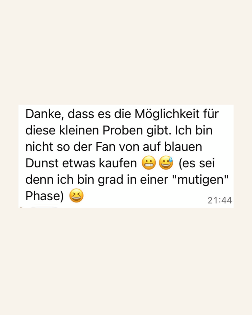 Danke, dass es die Möglichkeit für diese kleinen Proben gibt. Ich bin nicht so der Fan von auf blauen Dunst etwas kaufen (es sei denn ich bin grad in einer "mutigen" Phase)