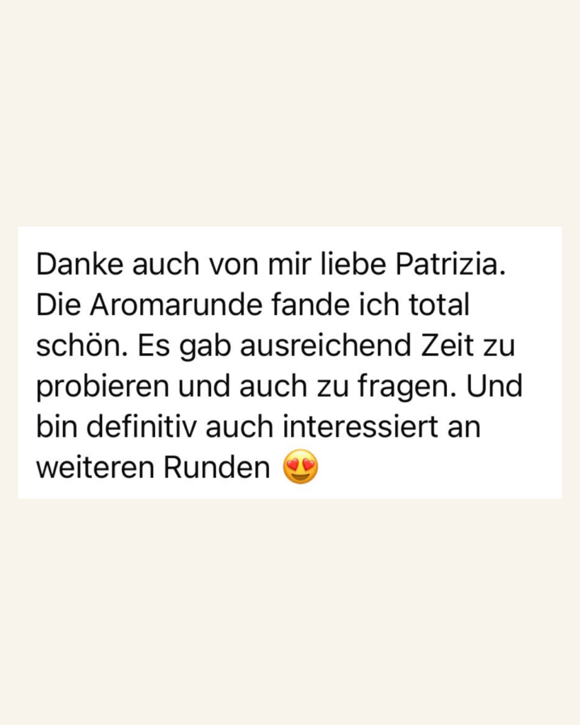 Danke auch von mir liebe Patrizia. Die Aromarunde fand ich total schön. Es gab ausreichend Zeit zu probieren und auch zu fragen. Und bin definitiv auch interessiert an weiteren Runden