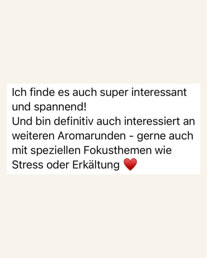 Ich finde es auch super interessant und spannend! Und bin definitiv auch interessiert an weiteren Aromarunden - gerne auch mit speziellen Fokusthemen wie Stress oder Erkältung